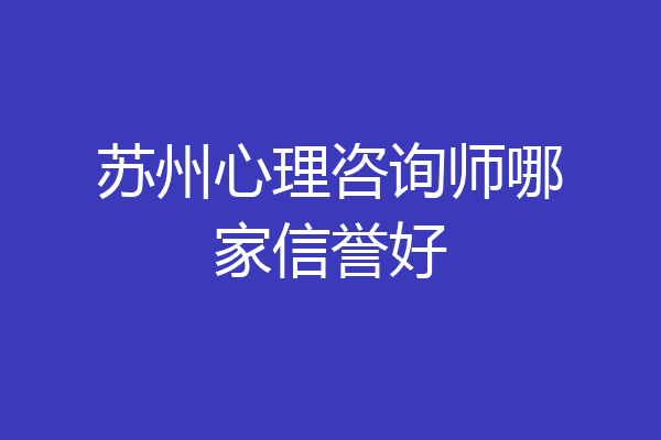 苏州心理咨询师哪家信誉好