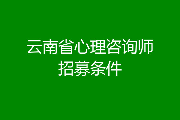云南省心理咨询师招募条件