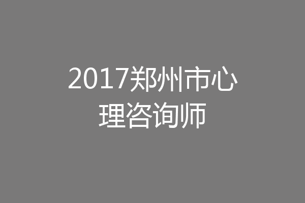 2017郑州市心理咨询师