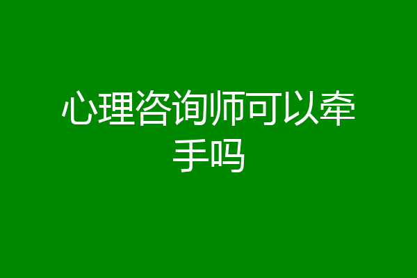 心理咨询师可以牵手吗