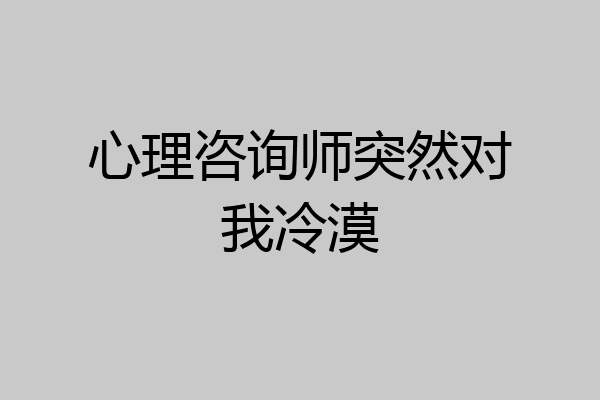 心理咨询师突然对我冷漠