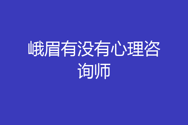 峨眉有没有心理咨询师