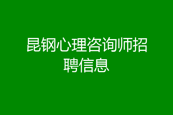昆钢心理咨询师招聘信息