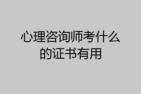 心理咨询师考什么的证书有用