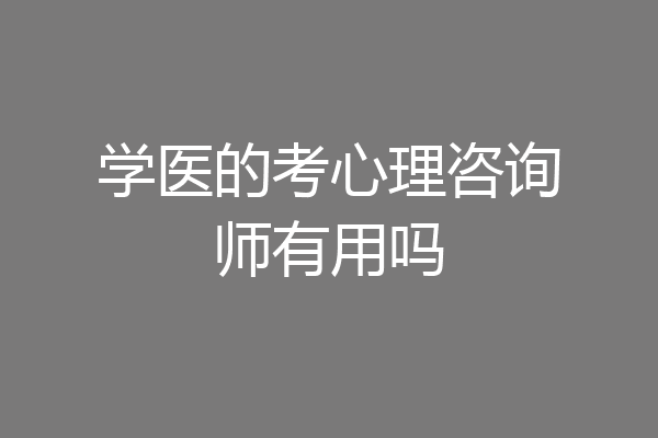 学医的考心理咨询师有用吗