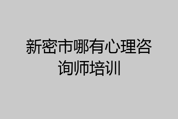 新密市哪有心理咨询师培训