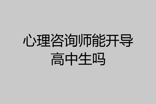 心理咨询师能开导高中生吗