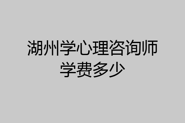 湖州学心理咨询师学费多少