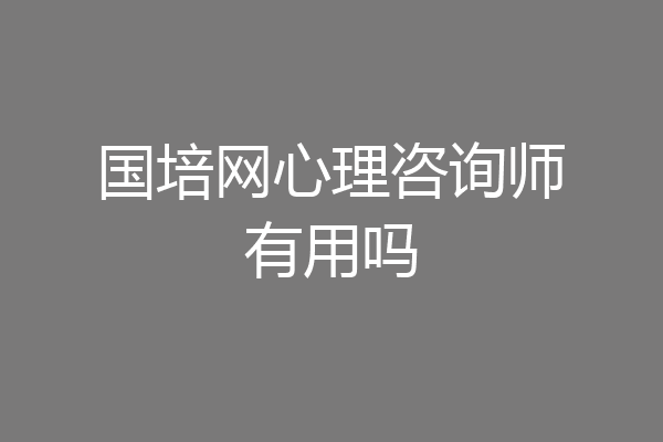 国培网心理咨询师有用吗