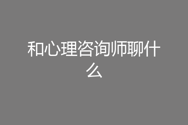 和心理咨询师聊什么