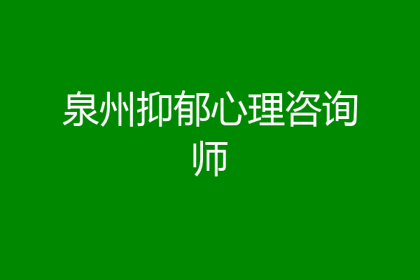 泉州抑郁心理咨询师