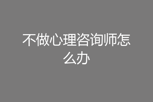 不做心理咨询师怎么办