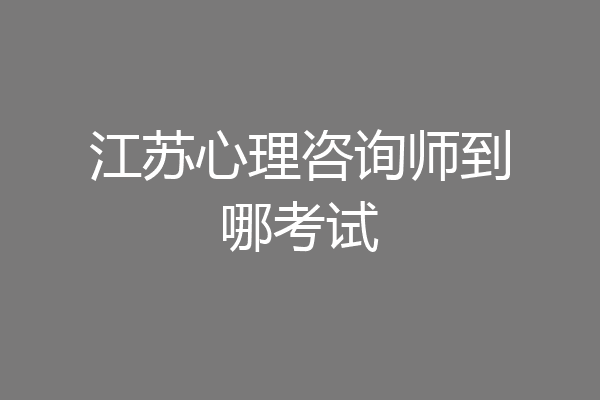 江苏心理咨询师到哪考试