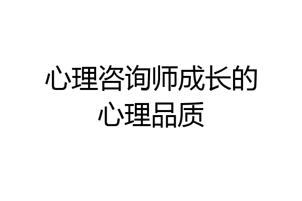 心理咨询师成长的心理品质