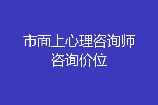 市面上心理咨询师咨询价位