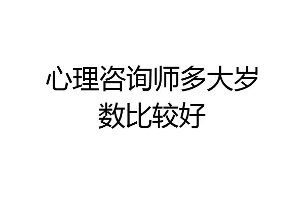 心理咨询师多大岁数比较好