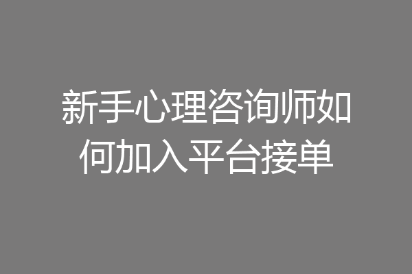 新手心理咨询师如何加入平台接单