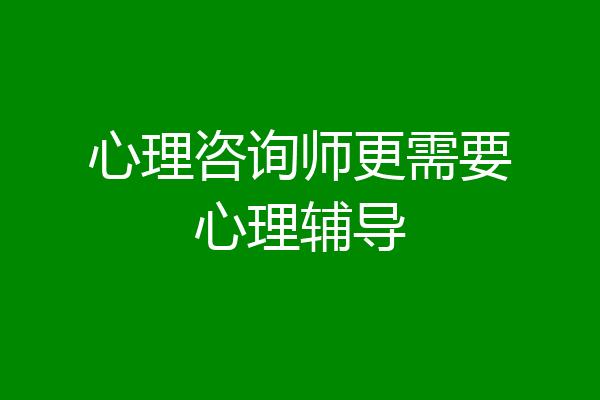 心理咨询师更需要心理辅导