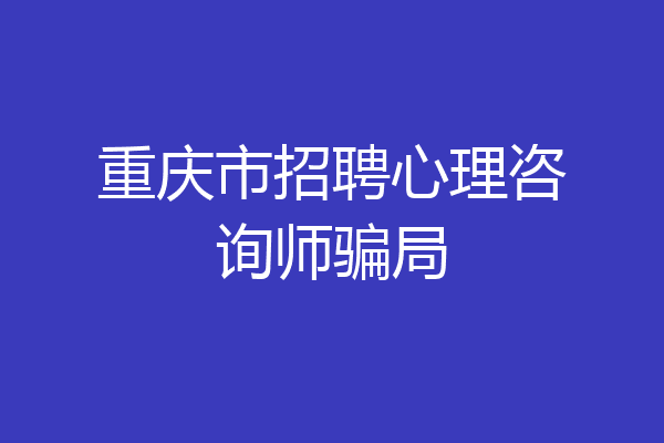 重庆市招聘心理咨询师骗局