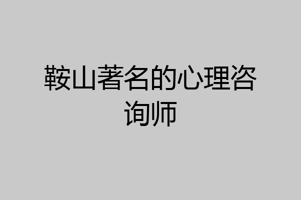 鞍山著名的心理咨询师