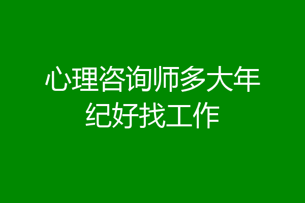 心理咨询师多大年纪好找工作