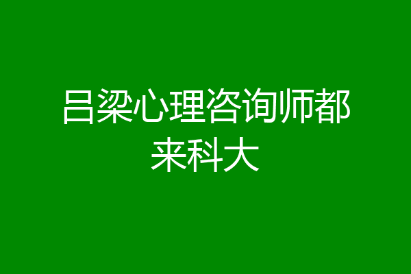 吕梁心理咨询师都来科大
