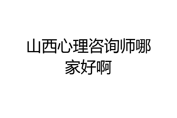 山西心理咨询师哪家好啊