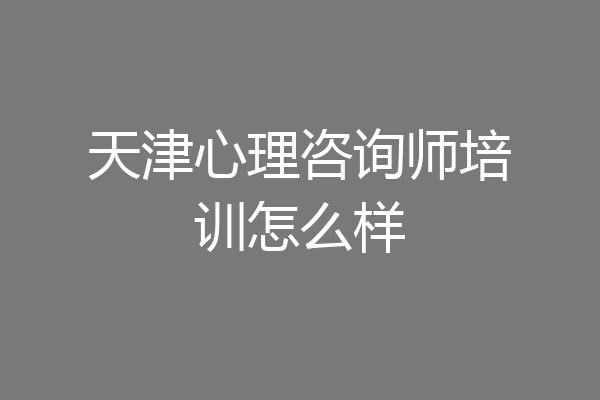 天津心理咨询师培训怎么样