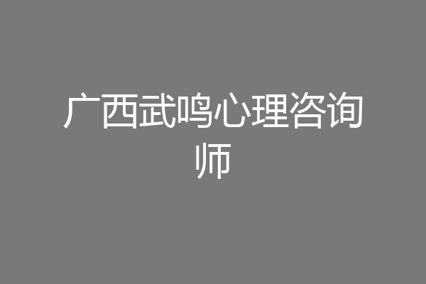 广西武鸣心理咨询师
