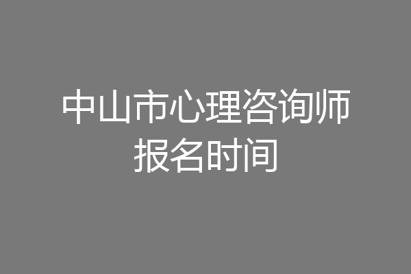 中山市心理咨询师报名时间