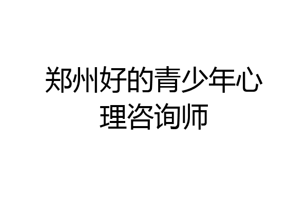 郑州好的青少年心理咨询师