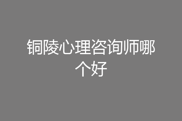 铜陵心理咨询师哪个好