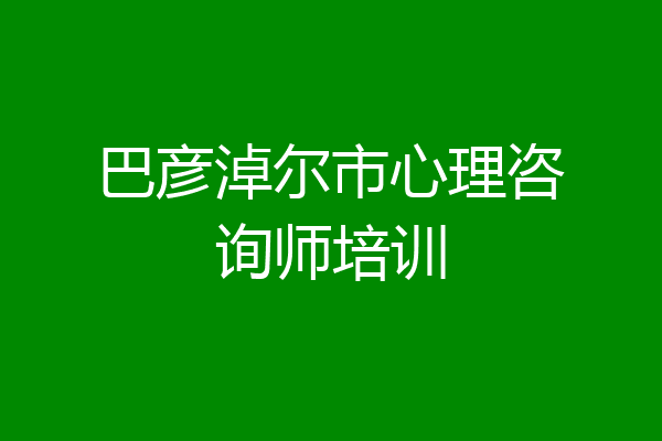 巴彦淖尔市心理咨询师培训