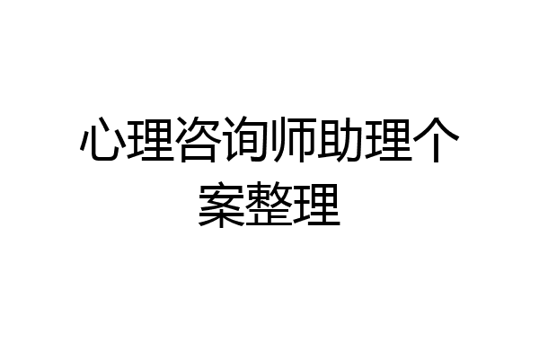 心理咨询师助理个案整理