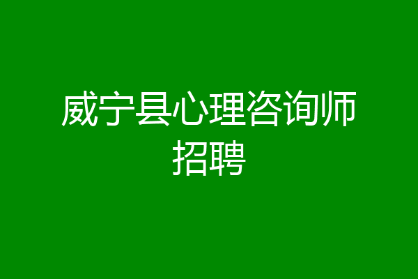 威宁县心理咨询师招聘