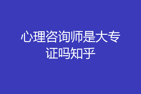 心理咨询师是大专证吗知乎