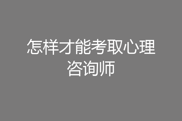 怎样才能考取心理咨询师