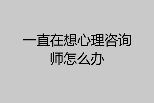 一直在想心理咨询师怎么办