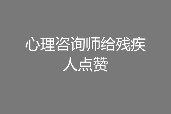 心理咨询师给残疾人点赞