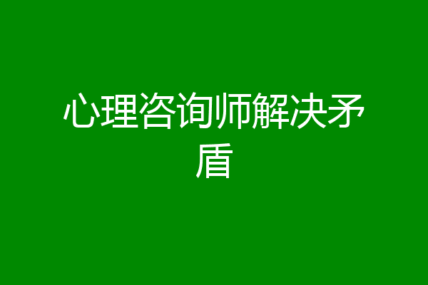 心理咨询师解决矛盾