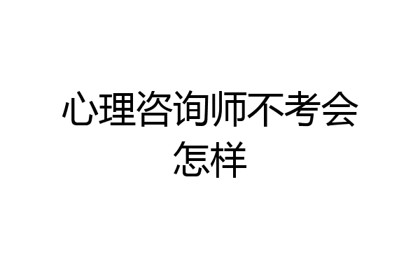 心理咨询师不考会怎样