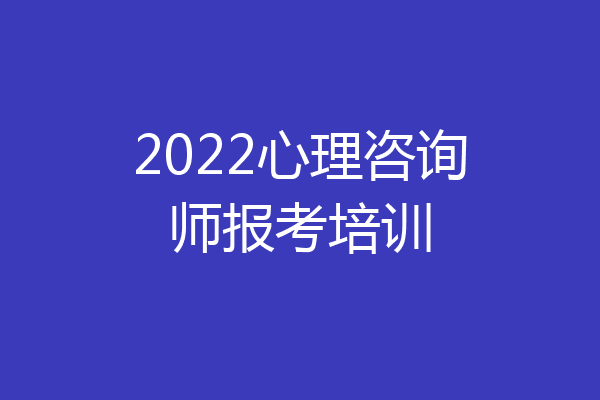 2022心理咨询师报考培训