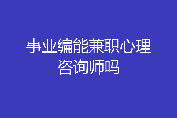 事业编能兼职心理咨询师吗