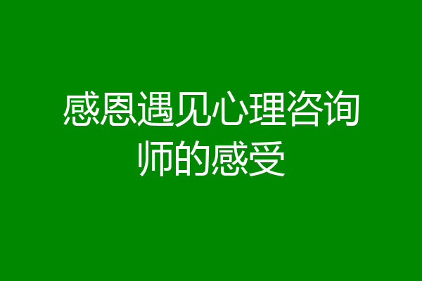 感恩遇见心理咨询师的感受