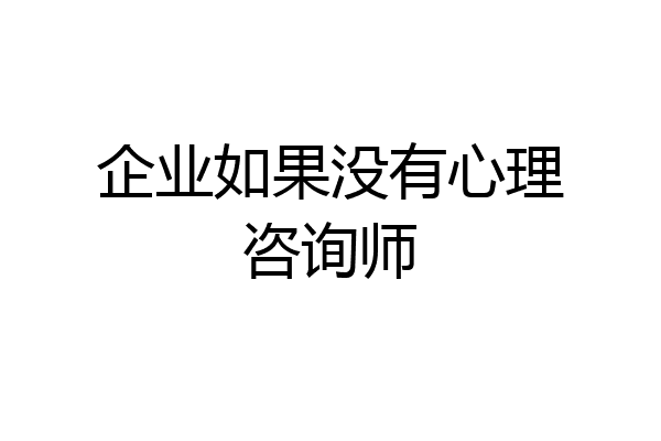 企业如果没有心理咨询师