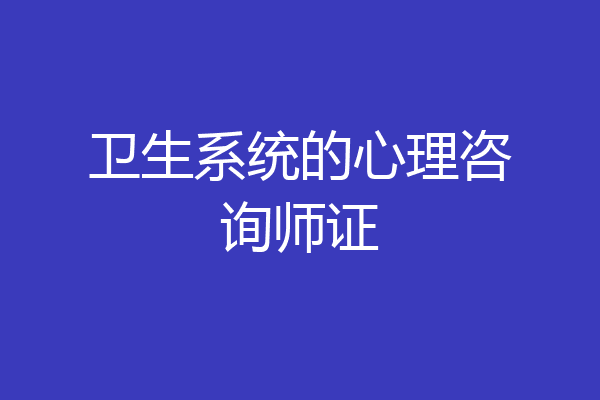 卫生系统的心理咨询师证