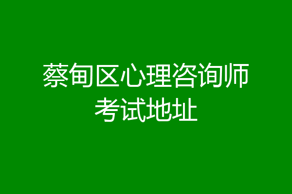 蔡甸区心理咨询师考试地址