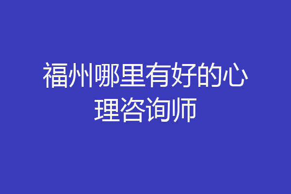 福州哪里有好的心理咨询师