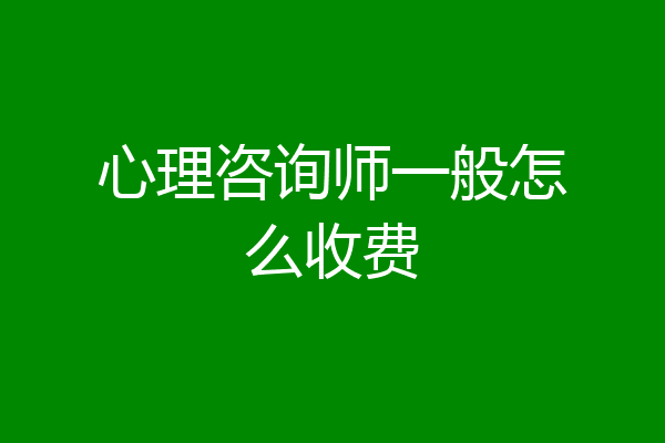 心理咨询师一般怎么收费
