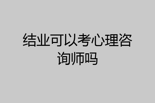 结业可以考心理咨询师吗